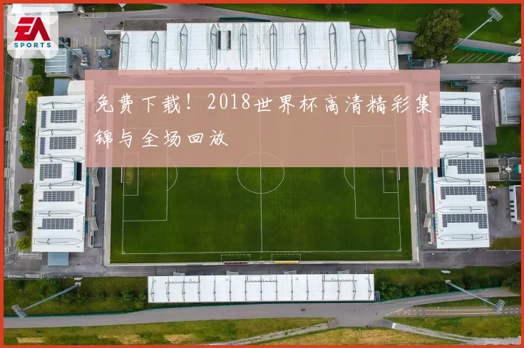 免费下载！2018世界杯高清精彩集锦与全场回放